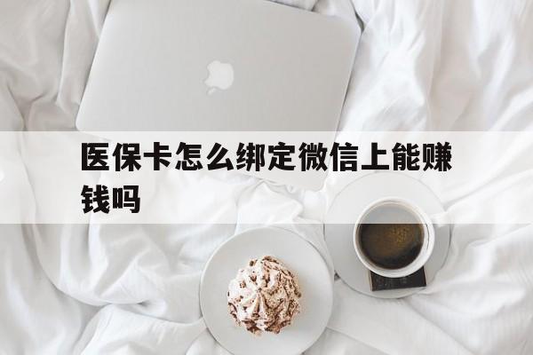 嵊州最新医保卡怎么绑定微信上能赚钱吗方法分析(最方便真实的嵊州医保卡如何绑定微信?方法)