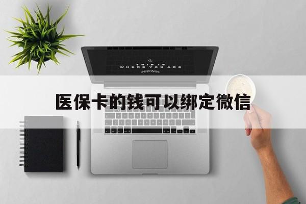 嵊州最新医保卡的钱可以绑定微信方法分析(最方便真实的嵊州医保卡可以和微信绑定吗方法)