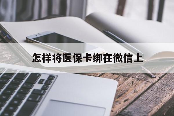 嵊州最新怎样将医保卡绑在微信上方法分析(最方便真实的嵊州怎么用医保卡绑定微信方法)