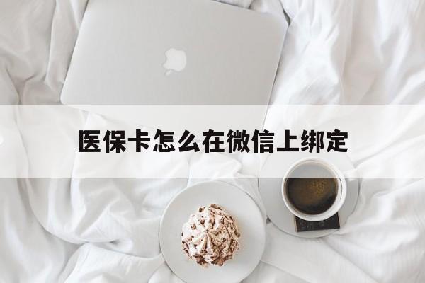 嵊州最新医保卡怎么在微信上绑定方法分析(最方便真实的嵊州医保卡怎么在微信上绑定银行卡方法)