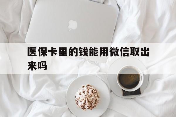 嵊州最新医保卡里的钱能用微信取出来吗方法分析(最方便真实的嵊州医保卡里的钱可以微信提现吗方法)