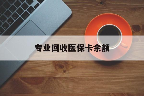 嵊州最新专业回收医保卡余额方法分析(最方便真实的嵊州回收医保卡金额方法)