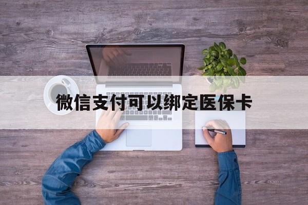 嵊州最新微信支付可以绑定医保卡方法分析(最方便真实的嵊州微信可以绑医保吗方法)