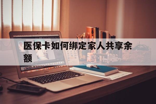 嵊州最新医保卡如何绑定家人共享余额方法分析(最方便真实的嵊州医保卡怎么绑定家人医保卡方法)