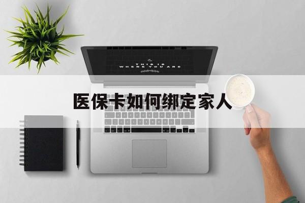 嵊州最新医保卡如何绑定家人方法分析(最方便真实的嵊州医保卡如何绑定家人可以报销吗方法)