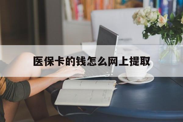 嵊州最新医保卡的钱怎么网上提取方法分析(最方便真实的嵊州医保余额怎么提取到银行卡方法)