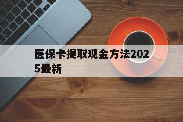 嵊州最新医保卡提取现金方法2025最新方法分析(最方便真实的嵊州医保卡如何提现?方法)