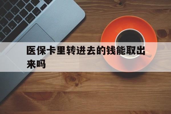 嵊州最新医保卡里转进去的钱能取出来吗方法分析(最方便真实的嵊州医保卡转钱进去怎么转出来方法)