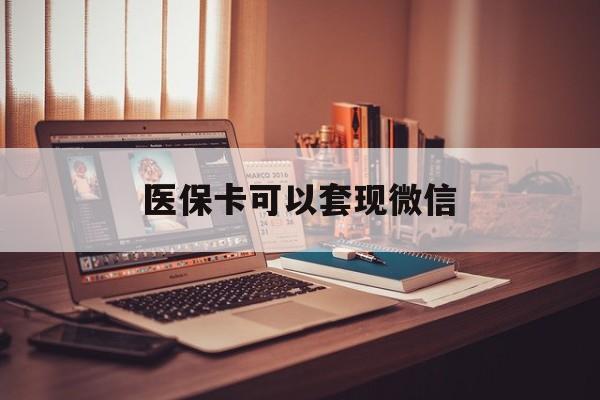 嵊州最新医保卡可以套现微信方法分析(最方便真实的嵊州医保卡提现套取微信方法)