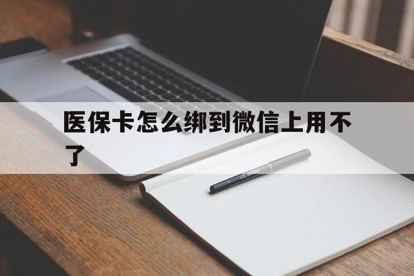 嵊州最新医保卡怎么绑到微信上用不了方法分析(最方便真实的嵊州为什么医保卡没办法绑定方法)