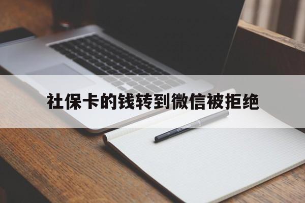 嵊州最新社保卡的钱转到微信被拒绝方法分析(最方便真实的嵊州社保卡转进去的钱转不出来了怎么办?方法)