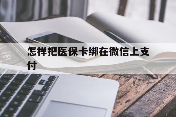 嵊州最新怎样把医保卡绑在微信上支付方法分析(最方便真实的嵊州医保卡咋绑定微信方法)