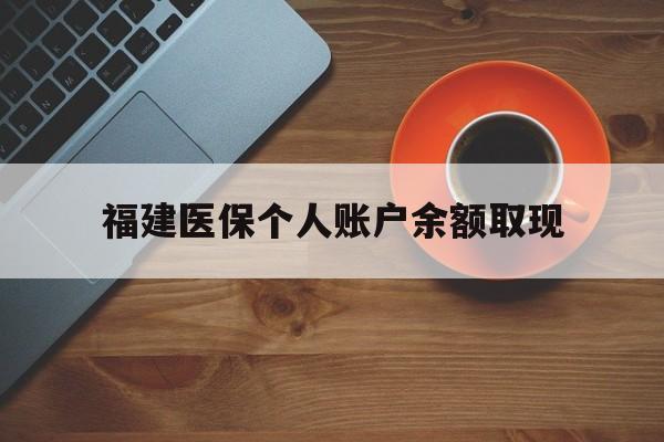 嵊州最新福建医保个人账户余额取现方法分析(最方便真实的嵊州福建医保提现方法)