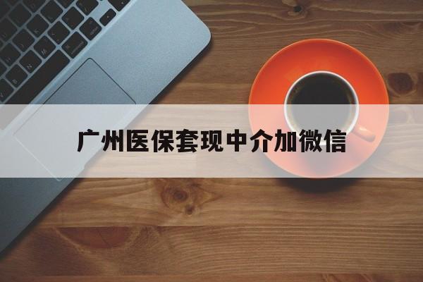 嵊州最新广州医保套现中介加微信方法分析(最方便真实的嵊州广州医保套现中介加微信是真的吗方法)