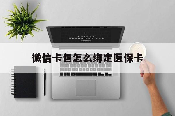 嵊州最新微信卡包怎么绑定医保卡方法分析(最方便真实的嵊州微信医保卡怎么绑定银行卡方法)